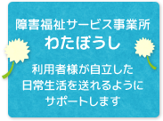 障害福祉サービス事業所わたぼうし 利用者様が自立した日常生活を送れるようにサポートします